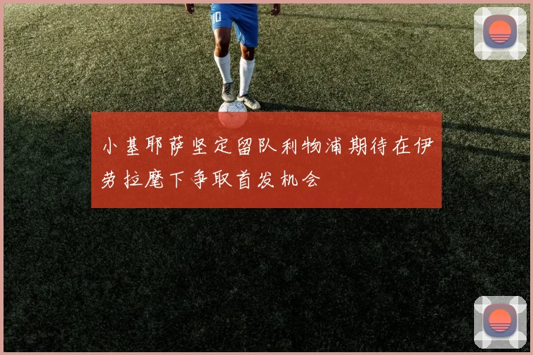 小基耶萨坚定留队利物浦期待在伊劳拉麾下争取首发机会