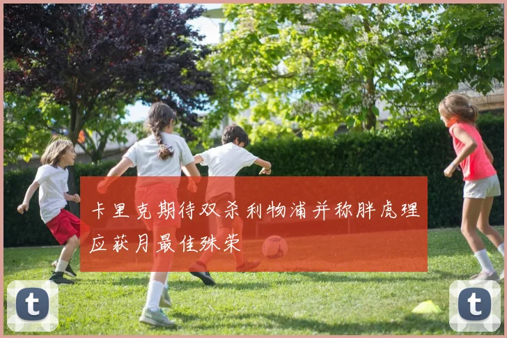 卡里克期待双杀利物浦并称胖虎理应获月最佳殊荣