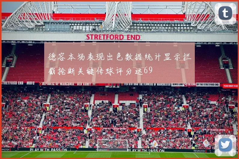 德容本场表现出色数据统计显示拦截抢断关键传球评分达69