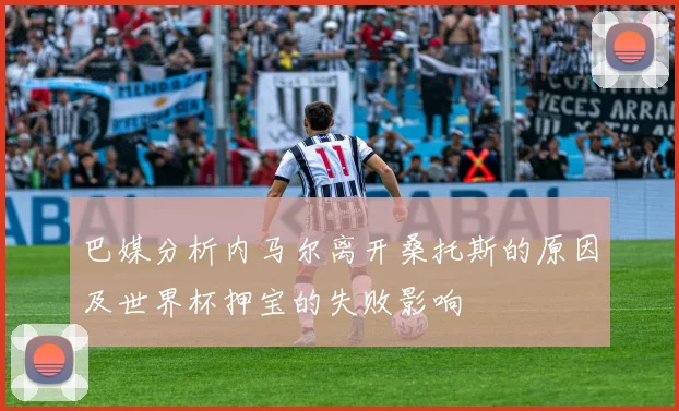巴媒分析内马尔离开桑托斯的原因及世界杯押宝的失败影响