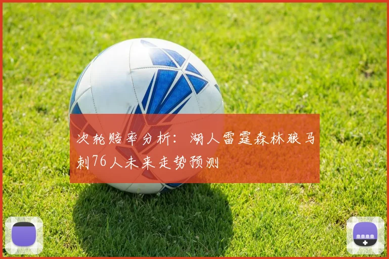 次轮赔率分析：湖人雷霆森林狼马刺76人未来走势预测