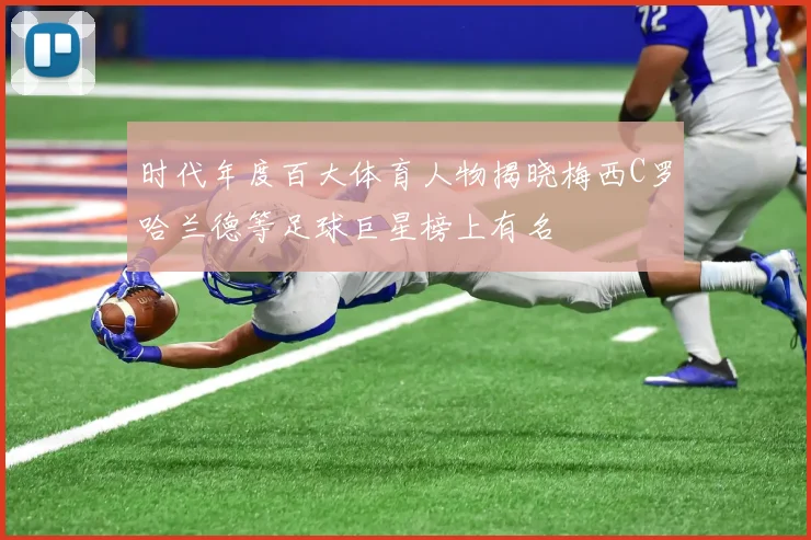 时代年度百大体育人物揭晓梅西C罗哈兰德等足球巨星榜上有名