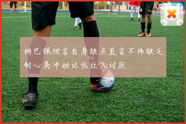 姆巴佩坦言自身缺点直言不讳缺乏耐心易冲动记仇让人讨厌