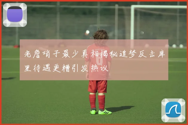 老詹哨子最少真相揭秘追梦反击库里待遇更糟引发热议