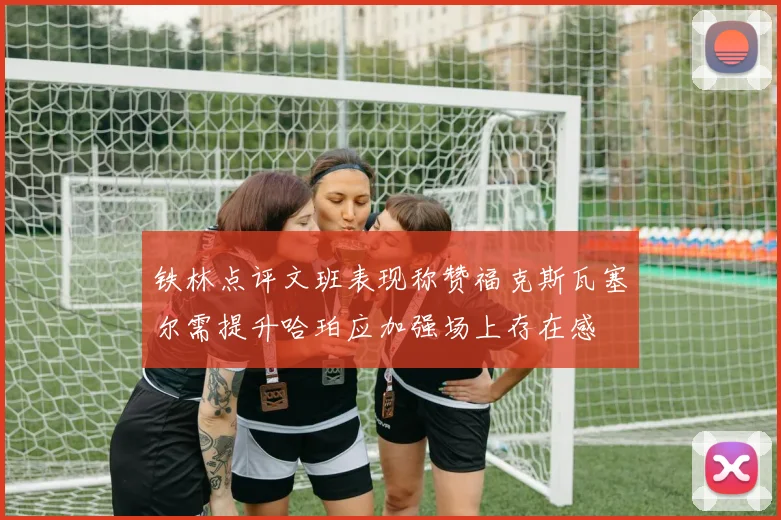 铁林点评文班表现称赞福克斯瓦塞尔需提升哈珀应加强场上存在感