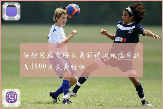 快船完成重磅交易获得次轮选秀权与1600万交易特例